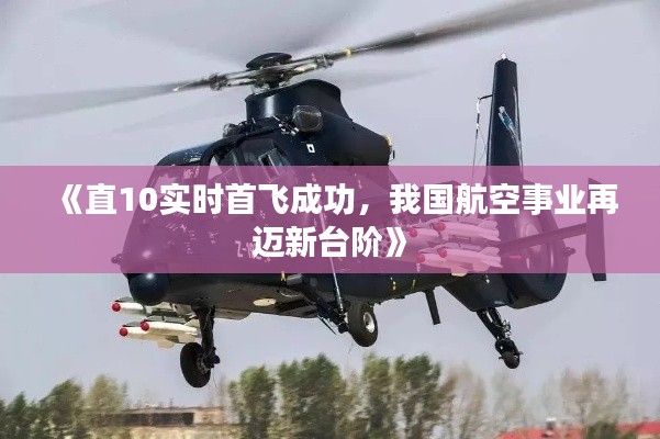 《直10实时首飞成功,我国航空事业再迈新台阶》