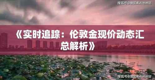 《实时追踪:伦敦金现价动态汇总解析》