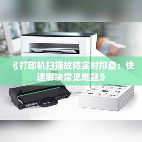 《打印机扫描故障实时排查:快速解决常见难题》