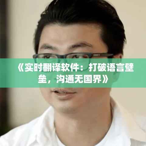 《实时翻译软件:打破语言壁垒,沟通无国界》