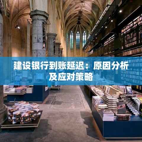 建设银行到账延迟:原因分析及应对策略