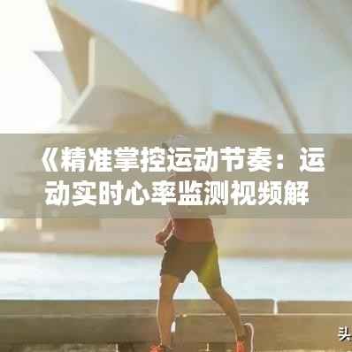 《精准掌控运动节奏:运动实时心率监测视频解析》