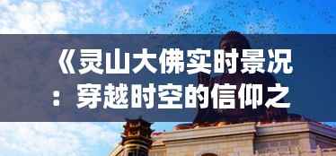 《灵山大佛实时景况:穿越时空的信仰之旅》