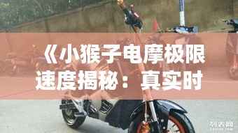 《小猴子电摩极限速度揭秘:真实时速大揭秘!》