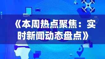 《本周热点聚焦:实时新闻动态盘点》