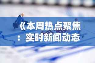 《本周热点聚焦:实时新闻动态盘点》