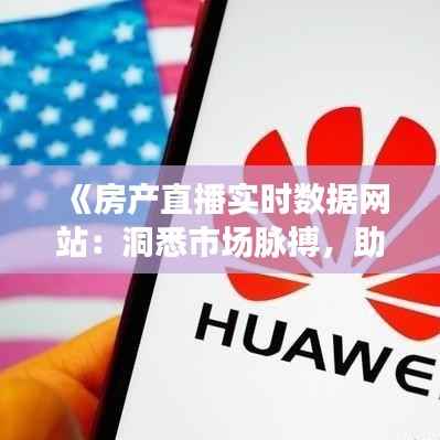 《房产直播实时数据网站:洞悉市场脉搏,助力精准投资》