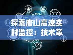 探索唐山高速实时监控：技术革新下的交通安全保障