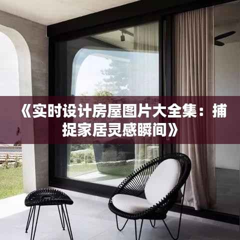 《实时设计房屋图片大全集:捕捉家居灵感瞬间》