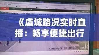 《虞城路况实时直播:畅享便捷出行新体验》