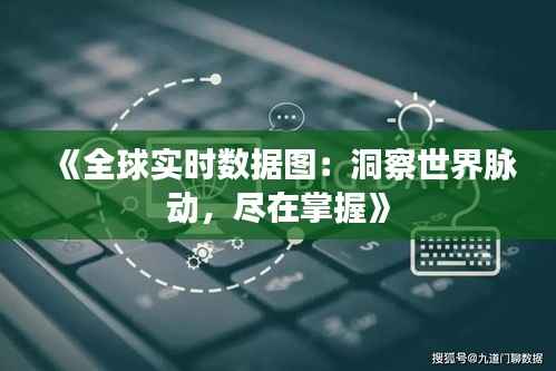 《全球实时数据图:洞察世界脉动,尽在掌握》