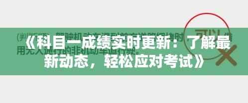 《科目一成绩实时更新:了解最新动态,轻松应对考试》