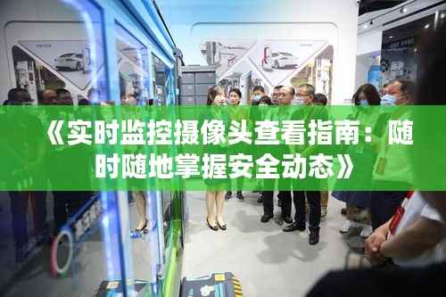 《实时监控摄像头查看指南:随时随地掌握安全动态》