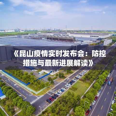 《昆山疫情实时发布会:防控措施与最新进展解读》