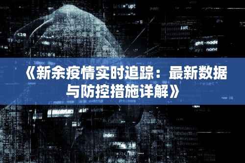 《新余疫情实时追踪:最新数据与防控措施详解》
