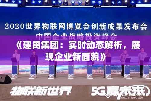 《建禹集团:实时动态解析,展现企业新面貌》