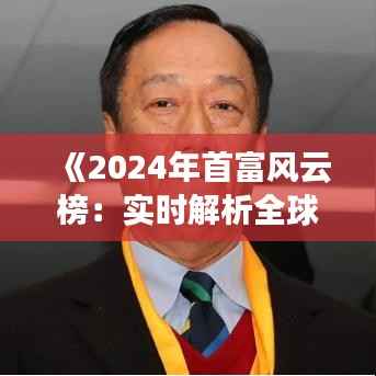 《2024年首富风云榜:实时解析全球财富巅峰对决》