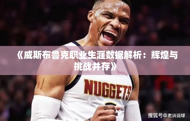 《威斯布鲁克职业生涯数据解析:辉煌与挑战并存》