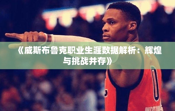 《威斯布鲁克职业生涯数据解析:辉煌与挑战并存》