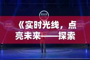 《实时光线,点亮未来——探索现代光影传播的魅力》