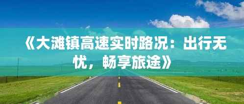 《大滩镇高速实时路况:出行无忧,畅享旅途》
