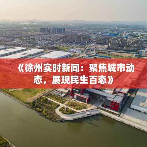 《徐州实时新闻：聚焦城市动态，展现民生百态》