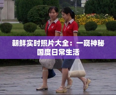 朝鲜实时照片大全:一窥神秘国度日常生活