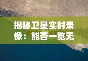 揭秘卫星实时录像:能否一览无余?