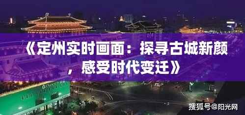 《定州实时画面:探寻古城新颜,感受时代变迁》