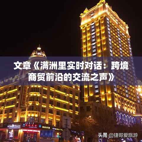 文章《满洲里实时对话:跨境商贸前沿的交流之声》