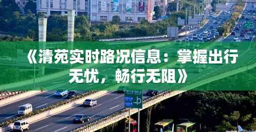 《清苑实时路况信息:掌握出行无忧,畅行无阻》