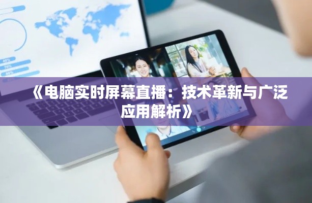 《电脑实时屏幕直播:技术革新与广泛应用解析》