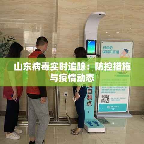 山东病毒实时追踪:防控措施与疫情动态