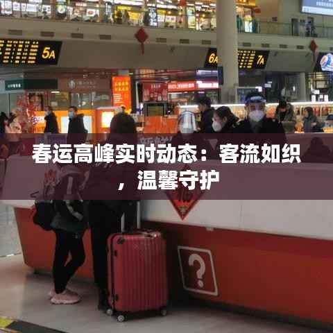 春运高峰实时动态:客流如织,温馨守护