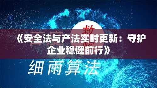 《安全法与产法实时更新:守护企业稳健前行》