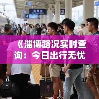 《淄博路况实时查询:今日出行无忧指南》