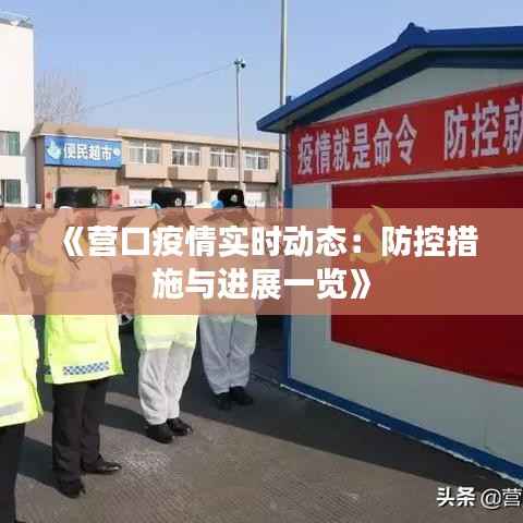 《营口疫情实时动态:防控措施与进展一览》