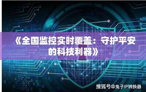 《全国监控实时覆盖：守护平安的科技利器》