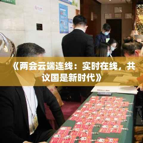 《两会云端连线:实时在线,共议国是新时代》