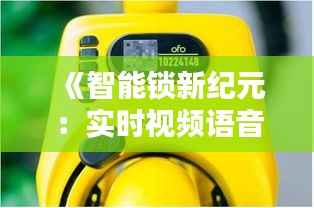 《智能锁新纪元：实时视频语音对讲，安全与便捷同行》