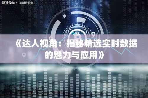 《达人视角:揭秘精选实时数据的魅力与应用》