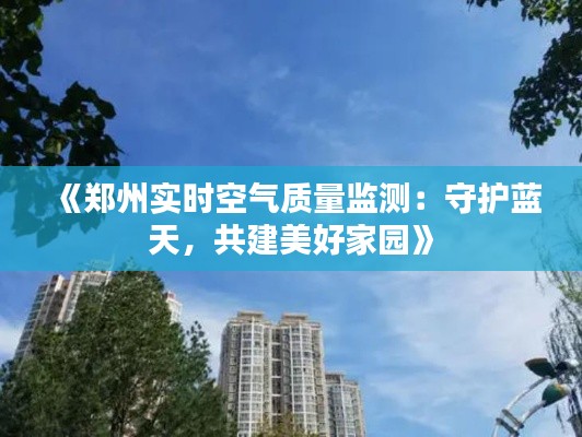 《郑州实时空气质量监测:守护蓝天,共建美好家园》
