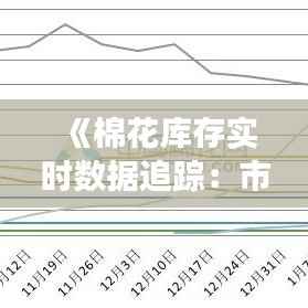 《棉花库存实时数据追踪:市场动态一览无余》