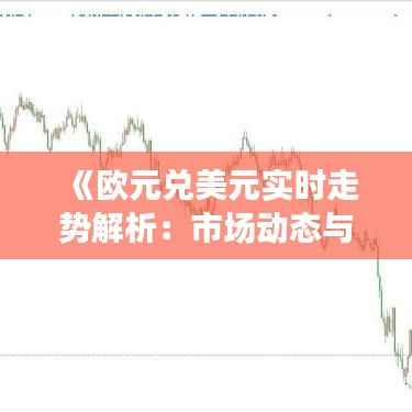 《欧元兑美元实时走势解析:市场动态与未来展望》