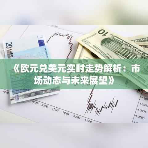 《欧元兑美元实时走势解析:市场动态与未来展望》
