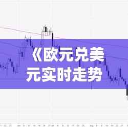 《欧元兑美元实时走势解析:市场动态与未来展望》