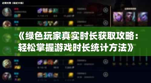 《绿色玩家真实时长获取攻略:轻松掌握游戏时长统计方法》