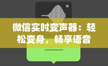 微信实时变声器:轻松变身,畅享语音乐趣