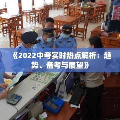 《2022中考实时热点解析：趋势、备考与展望》