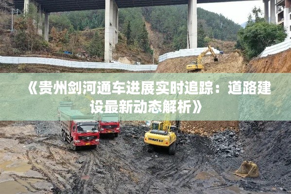 《贵州剑河通车进展实时追踪:道路建设最新动态解析》